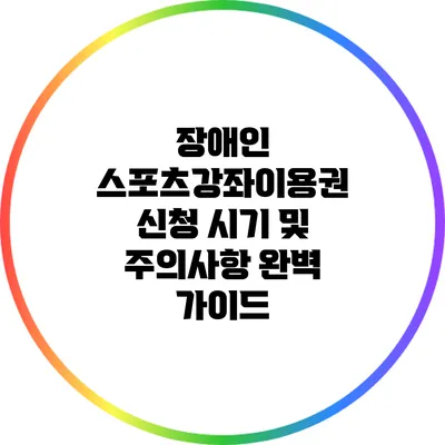 장애인 스포츠강좌이용권 신청 시기 및 주의사항 완벽 가이드