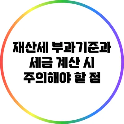 재산세 부과기준과 세금 계산 시 주의해야 할 점