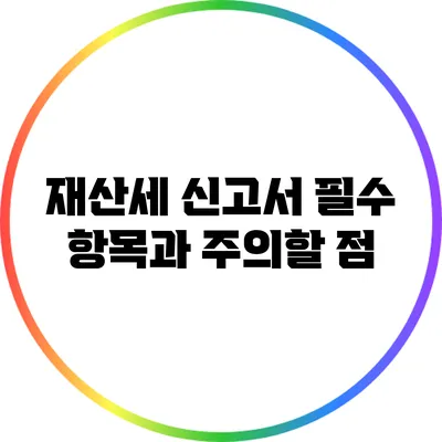 재산세 신고서 필수 항목과 주의할 점