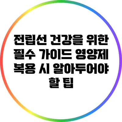 전립선 건강을 위한 필수 가이드: 영양제 복용 시 알아두어야 할 팁