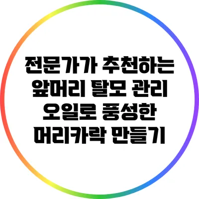 전문가가 추천하는 앞머리 탈모 관리 오일로 풍성한 머리카락 만들기