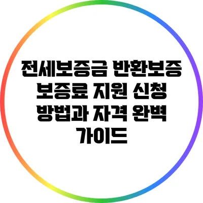 전세보증금 반환보증 보증료 지원: 신청 방법과 자격 완벽 가이드