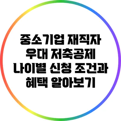 중소기업 재직자 우대 저축공제: 나이별 신청 조건과 혜택 알아보기