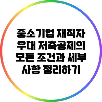 중소기업 재직자 우대 저축공제의 모든 조건과 세부 사항 정리하기
