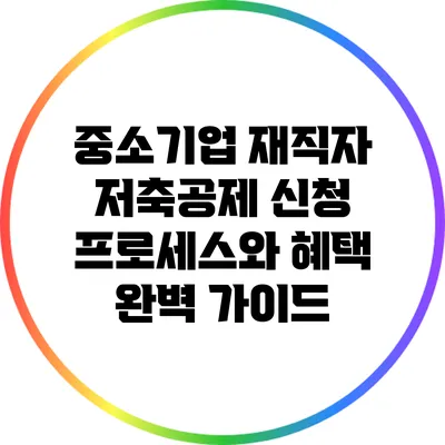 중소기업 재직자 저축공제 신청 프로세스와 혜택 완벽 가이드