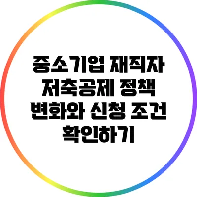 중소기업 재직자 저축공제: 정책 변화와 신청 조건 확인하기