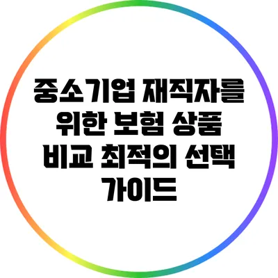 중소기업 재직자를 위한 보험 상품 비교: 최적의 선택 가이드
