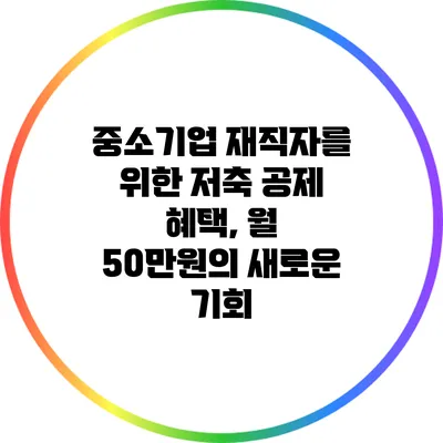 중소기업 재직자를 위한 저축 공제 혜택, 월 50만원의 새로운 기회