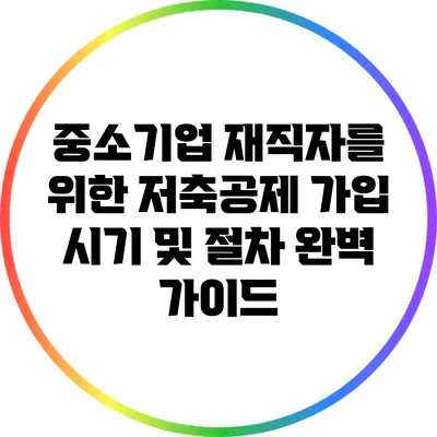 중소기업 재직자를 위한 저축공제 가입 시기 및 절차 완벽 가이드