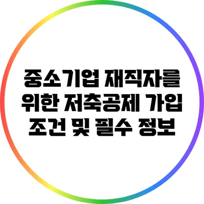 중소기업 재직자를 위한 저축공제 가입 조건 및 필수 정보