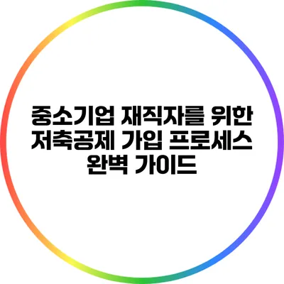 중소기업 재직자를 위한 저축공제 가입 프로세스 완벽 가이드
