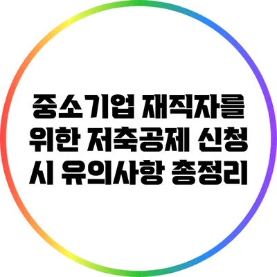중소기업 재직자를 위한 저축공제 신청 시 유의사항 총정리