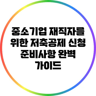중소기업 재직자를 위한 저축공제 신청 준비사항 완벽 가이드