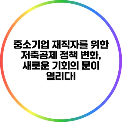 중소기업 재직자를 위한 저축공제 정책 변화, 새로운 기회의 문이 열리다!
