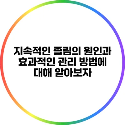 지속적인 졸림의 원인과 효과적인 관리 방법에 대해 알아보자