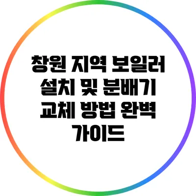 창원 지역 보일러 설치 및 분배기 교체 방법 완벽 가이드