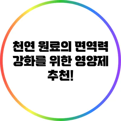 천연 원료의 면역력 강화를 위한 영양제 추천!