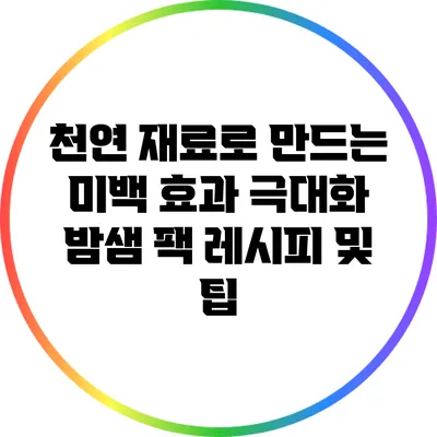 천연 재료로 만드는 미백 효과 극대화 밤샘 팩 레시피 및 팁