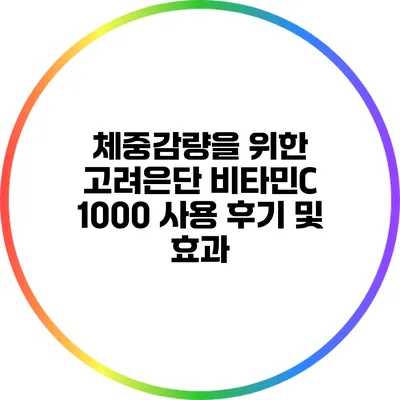 체중감량을 위한 고려은단 비타민C 1000 사용 후기 및 효과