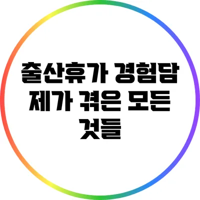 출산휴가 경험담: 제가 겪은 모든 것들