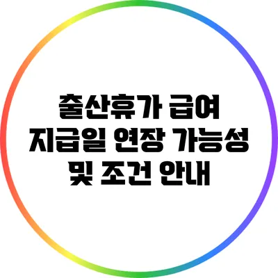 출산휴가 급여 지급일 연장 가능성 및 조건 안내