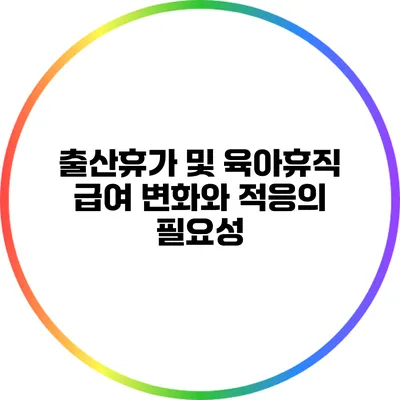 출산휴가 및 육아휴직 급여: 변화와 적응의 필요성