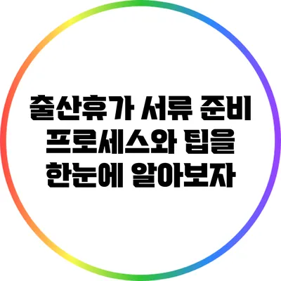 출산휴가 서류 준비: 프로세스와 팁을 한눈에 알아보자