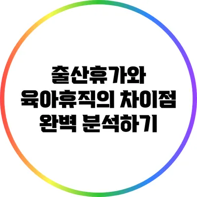 출산휴가와 육아휴직의 차이점 완벽 분석하기