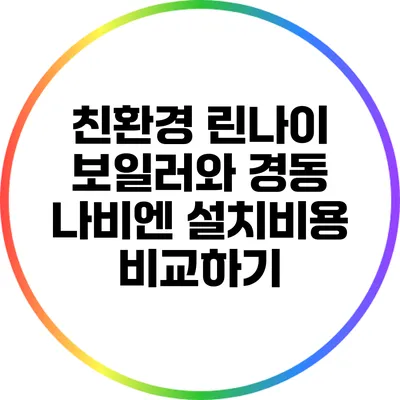 친환경 린나이 보일러와 경동 나비엔 설치비용 비교하기