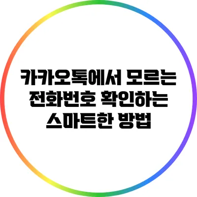 카카오톡에서 모르는 전화번호 확인하는 스마트한 방법