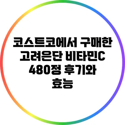 코스트코에서 구매한 고려은단 비타민C 480정 후기와 효능