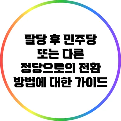 탈당 후 민주당 또는 다른 정당으로의 전환 방법에 대한 가이드