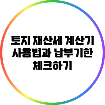 토지 재산세 계산기 사용법과 납부기한 체크하기