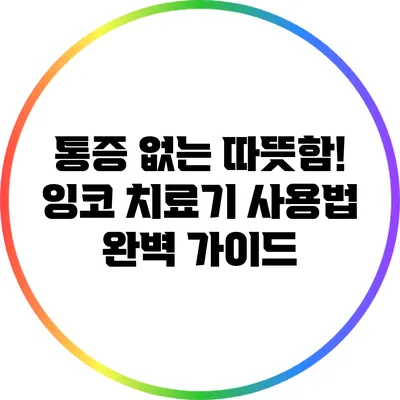 통증 없는 따뜻함! 잉코 치료기 사용법 완벽 가이드