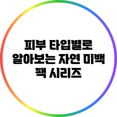피부 타입별로 알아보는 자연 미백 팩 시리즈