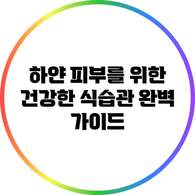 하얀 피부를 위한 건강한 식습관 완벽 가이드