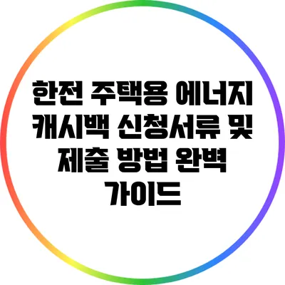 한전 주택용 에너지 캐시백 신청서류 및 제출 방법 완벽 가이드