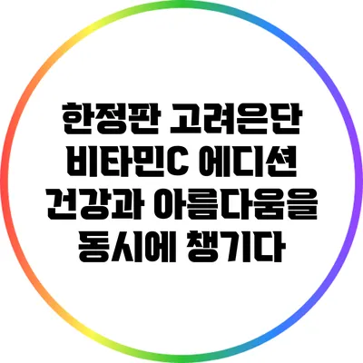 한정판 고려은단 비타민C 에디션: 건강과 아름다움을 동시에 챙기다