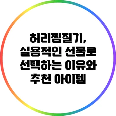 허리찜질기, 실용적인 선물로 선택하는 이유와 추천 아이템