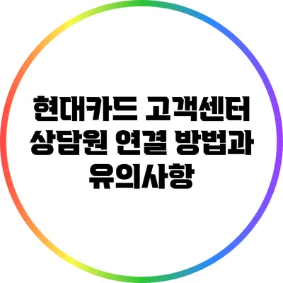 현대카드 고객센터: 상담원 연결 방법과 유의사항