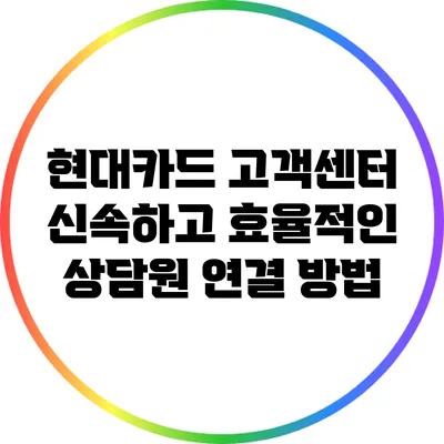 현대카드 고객센터: 신속하고 효율적인 상담원 연결 방법