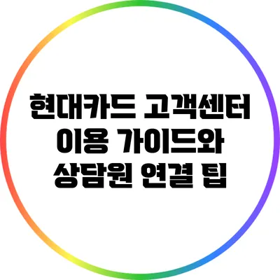 현대카드 고객센터 이용 가이드와 상담원 연결 팁
