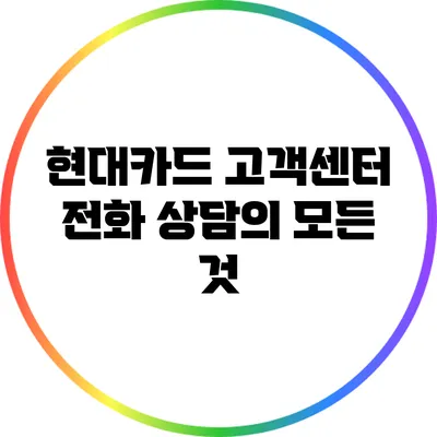 현대카드 고객센터 전화 상담의 모든 것