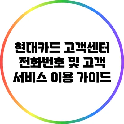 현대카드 고객센터 전화번호 및 고객 서비스 이용 가이드