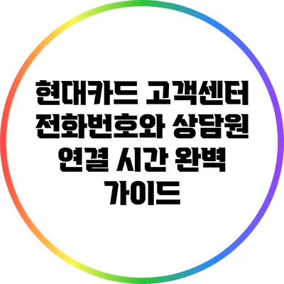 현대카드 고객센터 전화번호와 상담원 연결 시간 완벽 가이드