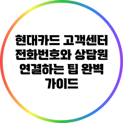 현대카드 고객센터 전화번호와 상담원 연결하는 팁 완벽 가이드