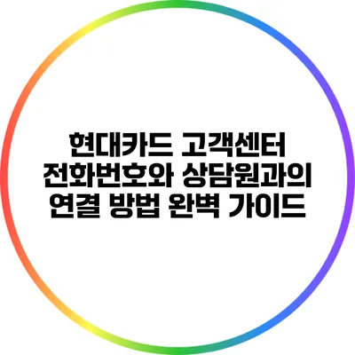 현대카드 고객센터 전화번호와 상담원과의 연결 방법 완벽 가이드