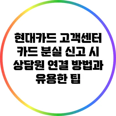현대카드 고객센터: 카드 분실 신고 시 상담원 연결 방법과 유용한 팁
