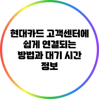 현대카드 고객센터에 쉽게 연결되는 방법과 대기 시간 정보