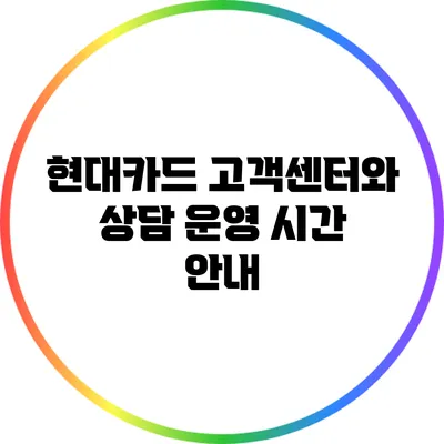 현대카드 고객센터와 상담 운영 시간 안내